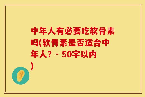 中年人有必要吃软骨素吗(软骨素是否适合中年人?- 50字以内)