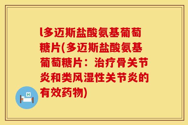 l多迈斯盐酸氨基葡萄糖片(多迈斯盐酸氨基葡萄糖片:骨和类性的有效) l多迈斯盐酸氨基葡萄糖片(多迈斯盐酸氨基葡萄糖片:骨和类性的有效)