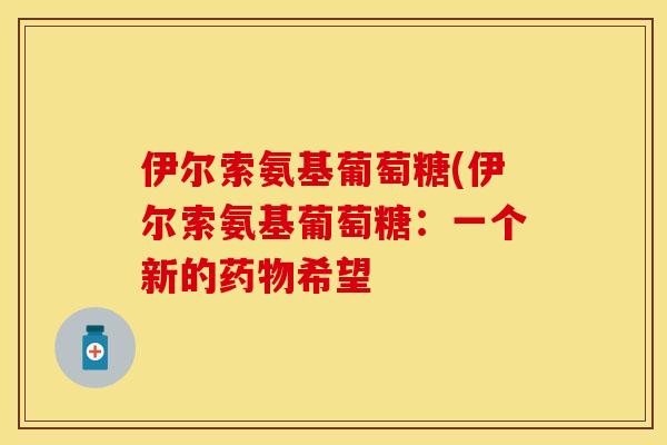 伊尔索氨基葡萄糖(伊尔索氨基葡萄糖：一个新的药物希望