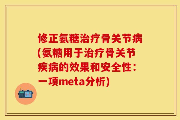 修正氨糖治疗骨关节病(氨糖用于治疗骨关节疾病的效果和安全性：一项meta分析)