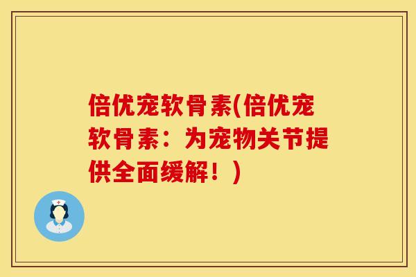 倍优宠软骨素(倍优宠软骨素：为宠物关节提供全面缓解！)