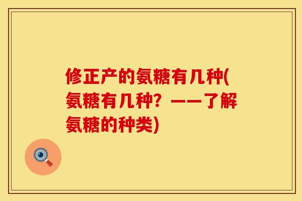 修正产的氨糖有几种(氨糖有几种？——了解氨糖的种类)