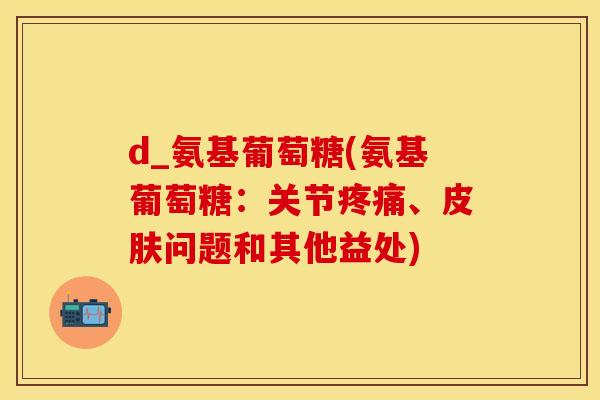 d_氨基葡萄糖(氨基葡萄糖:关节疼痛、皮肤问题和其他益处)