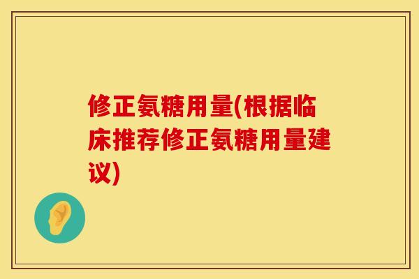 修正氨糖用量(根据临床推荐修正氨糖用量建议) 修正氨糖用量(根据临床推荐修正氨糖用量建议)