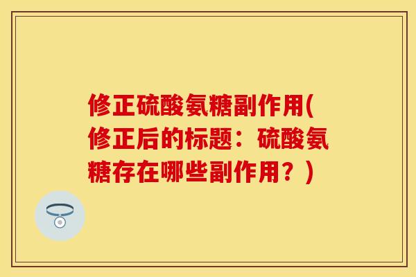 修正硫酸氨糖副作用(修正后的标题：硫酸氨糖存在哪些副作用？)