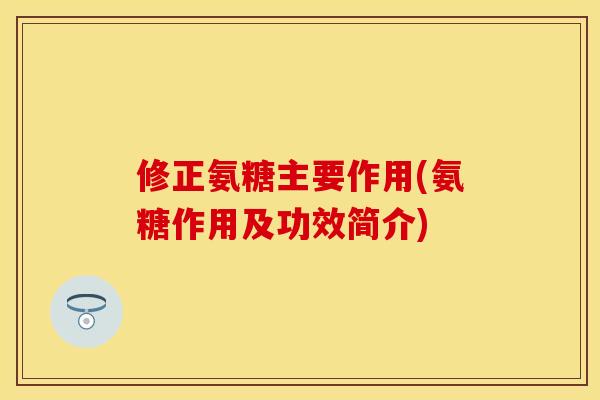 修正氨糖主要作用(氨糖作用及功效简介)