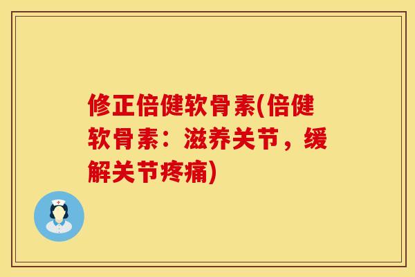 修正倍健软骨素(倍健软骨素:滋养关节,缓解关节疼痛)
