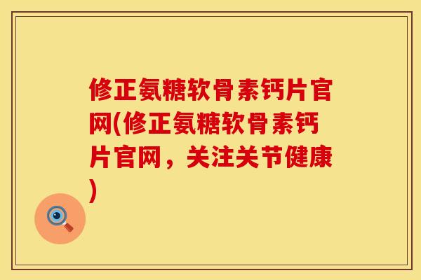 修正氨糖软骨素钙片官网(修正氨糖软骨素钙片官网，关注关节健康)