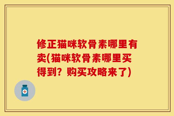 修正猫咪软骨素哪里有卖(猫咪软骨素哪里买得到？购买攻略来了)