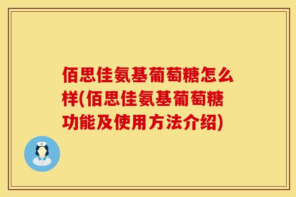 佰思佳氨基葡萄糖怎么样(佰思佳氨基葡萄糖功能及使用方法介绍)
