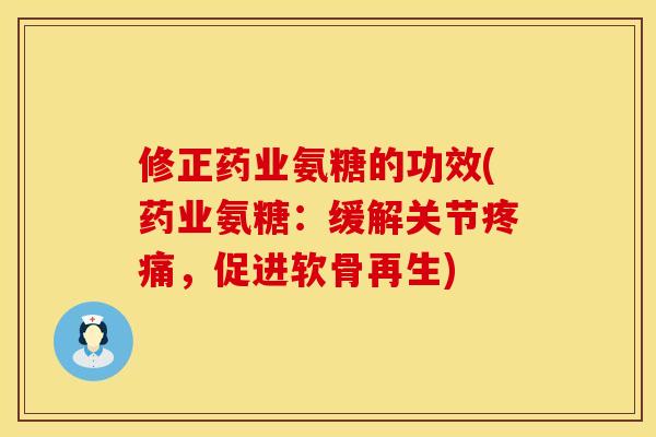 修正药业氨糖的功效(药业氨糖：缓解关节疼痛，促进软骨再生)
