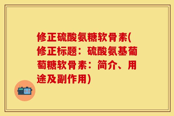 修正硫酸氨糖软骨素(修正标题：硫酸氨基葡萄糖软骨素：简介、用途及副作用)