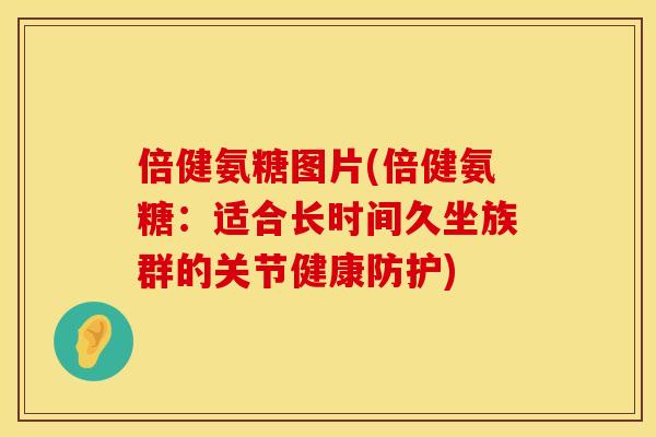 倍健氨糖图片(倍健氨糖：适合长时间久坐族群的关节健康防护)