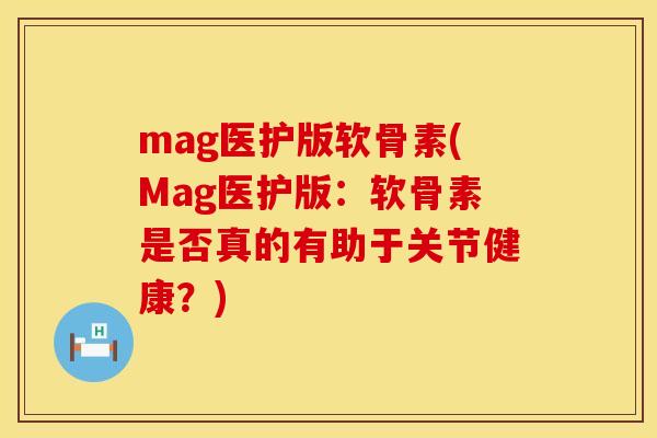 mag医护版软骨素(Mag医护版：软骨素是否真的有助于关节健康？)