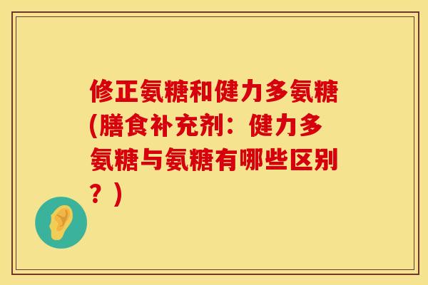 修正氨糖和健力多氨糖(膳食补充剂：健力多氨糖与氨糖有哪些区别？)