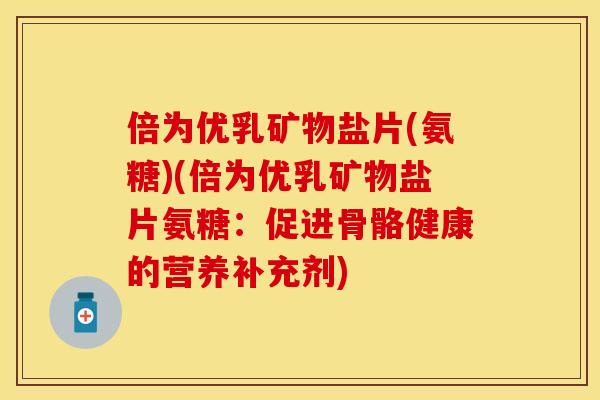 倍为优乳矿物盐片(氨糖)(倍为优乳矿物盐片氨糖：促进骨骼健康的营养补充剂)