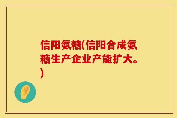 信阳氨糖(信阳合成氨糖生产企业产能扩大。)
