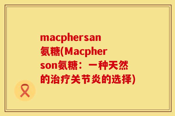 macphersan氨糖(Macpherson氨糖:一种天然的治疗关节炎的选择)