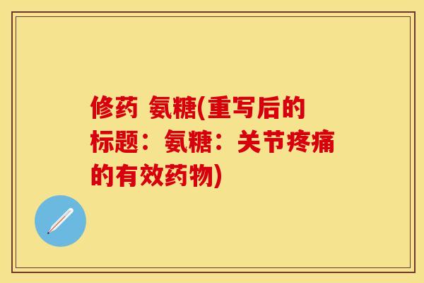 修药 氨糖(重写后的标题：氨糖：关节疼痛的有效药物)