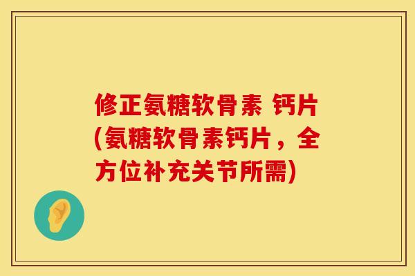 修正氨糖软骨素 钙片(氨糖软骨素钙片,全方位补充关节所需) 修正氨糖软骨素 钙片(氨糖软骨素钙片,全方位补充关节所需)
