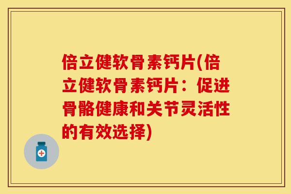 倍立健软骨素钙片(倍立健软骨素钙片：促进骨骼健康和关节灵活性的有效选择)