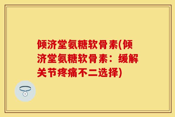 倾济堂氨糖软骨素(倾济堂氨糖软骨素:缓解关节不二选择) 倾济堂氨糖软骨素(倾济堂氨糖软骨素:缓解关节不二选择)