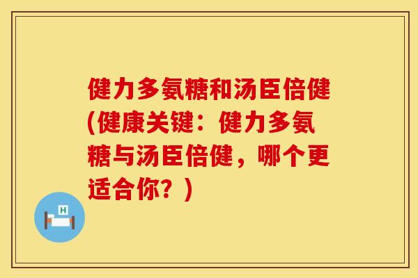 健力多氨糖和汤臣倍健(健康关键：健力多氨糖与汤臣倍健，哪个更适合你？)