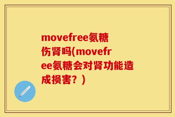 movefree氨糖伤肾吗(movefree氨糖会对肾功能造成损害?)