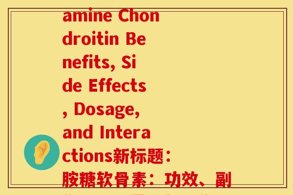 修正胺糖软骨素(修正原标题：Glucosamine Chondroitin Benefits, Side Effects, Dosage, and Interactions新标题：胺糖软骨素：功效、副作用、用量和相互作用)