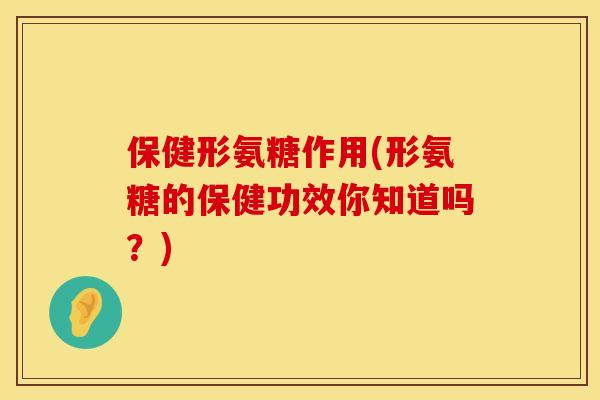 保健形氨糖作用(形氨糖的保健功效你知道吗?) 保健形氨糖作用(形氨糖的保健功效你知道吗?)