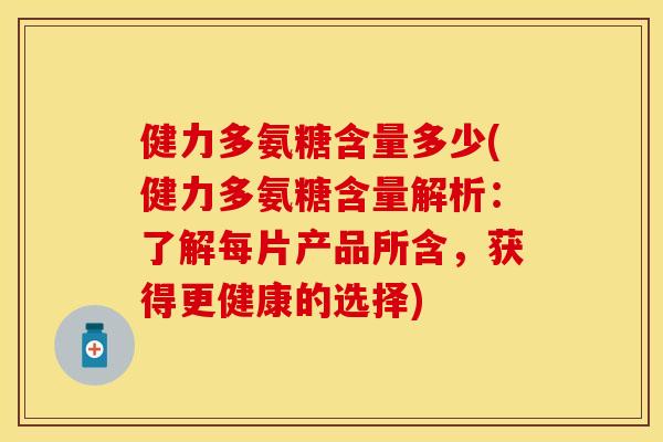 健力多氨糖含量多少(健力多氨糖含量解析：了解每片产品所含，获得更健康的选择)