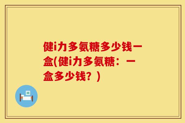 健i力多氨糖多少钱一盒(健i力多氨糖：一盒多少钱？)