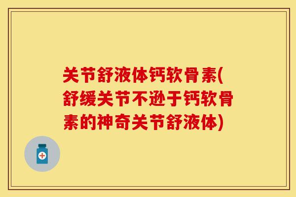 关节舒液体钙软骨素(舒缓关节不逊于钙软骨素的神奇关节舒液体) 关节舒液体钙软骨素(舒缓关节不逊于钙软骨素的神奇关节舒液体)