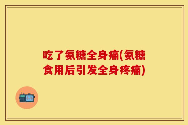 吃了氨糖全身痛(氨糖食用后引发全身疼痛)