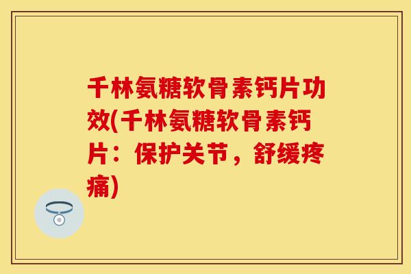千林氨糖软骨素钙片功效(千林氨糖软骨素钙片：保护关节，舒缓疼痛)