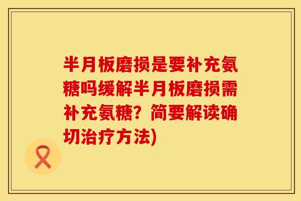 半月板磨损是要补充氨糖吗缓解半月板磨损需补充氨糖?简要解读确切治疗方法)