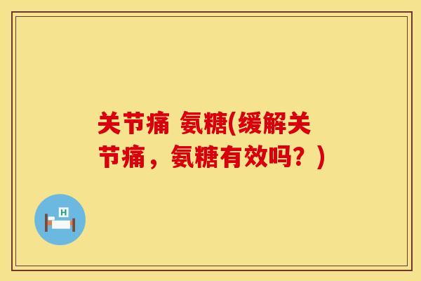 关节痛 氨糖(缓解关节痛，氨糖有效吗？)