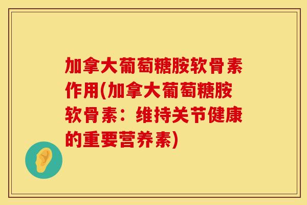 加拿大葡萄糖胺软骨素作用(加拿大葡萄糖胺软骨素:维持关节健康的重要营养素) 加拿大葡萄糖胺软骨素作用(加拿大葡萄糖胺软骨素:维持关节健康的重要营养素)