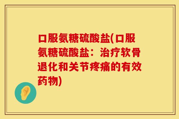 口服氨糖硫酸盐(口服氨糖硫酸盐:软骨退化和关节的有效) 口服氨糖硫酸盐(口服氨糖硫酸盐:软骨退化和关节的有效)