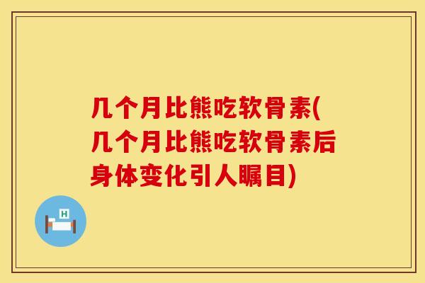 几个月比熊吃软骨素(几个月比熊吃软骨素后身体变化引人瞩目) 几个月比熊吃软骨素(几个月比熊吃软骨素后身体变化引人瞩目)