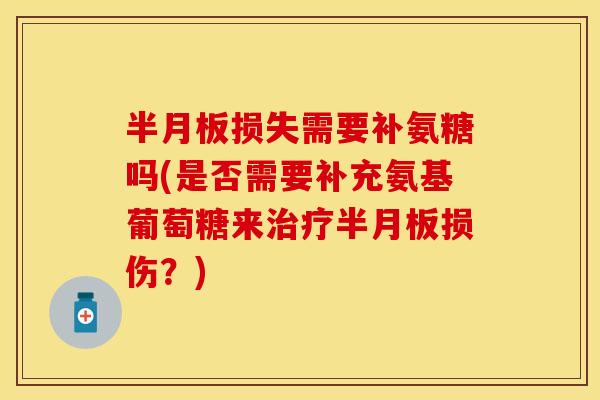 损失需要补氨糖吗(是否需要补充氨基葡萄糖来损伤?) 损失需要补氨糖吗(是否需要补充氨基葡萄糖来损伤?)