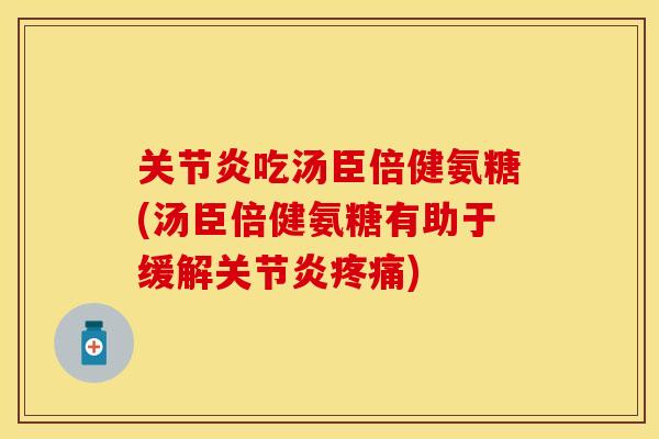 关节炎吃汤臣倍健氨糖(汤臣倍健氨糖有助于缓解关节炎疼痛)