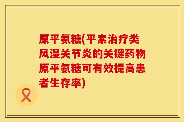 原平氨糖(平素类的关键原平氨糖可有效提高患者生存率) 原平氨糖(平素类的关键原平氨糖可有效提高患者生存率)