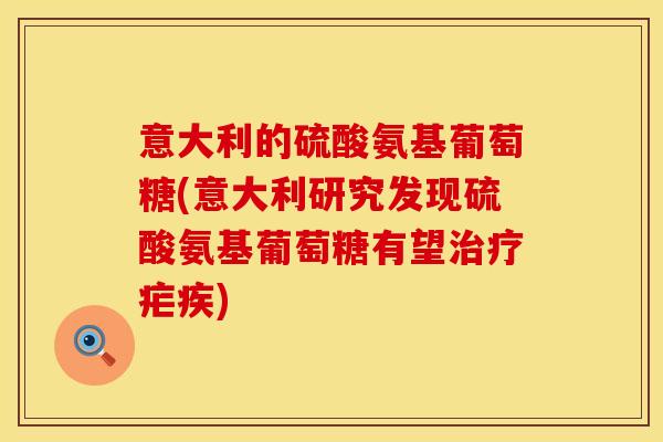意大利的硫酸氨基葡萄糖(意大利研究发现硫酸氨基葡萄糖有望疟疾) 意大利的硫酸氨基葡萄糖(意大利研究发现硫酸氨基葡萄糖有望疟疾)