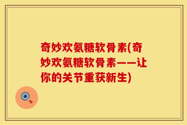 奇妙欢氨糖软骨素(奇妙欢氨糖软骨素——让你的关节重获新生)