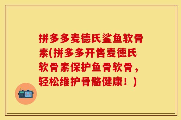 拼多多麦德氏鲨鱼软骨素(拼多多开售麦德氏软骨素保护鱼骨软骨,轻松维护骨骼健康!) 拼多多麦德氏鲨鱼软骨素(拼多多开售麦德氏软骨素保护鱼骨软骨,轻松维护骨骼健康!)