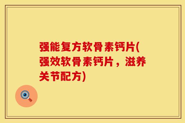 强能复方软骨素钙片(强效软骨素钙片,滋养关节配方) 强能复方软骨素钙片(强效软骨素钙片,滋养关节配方)