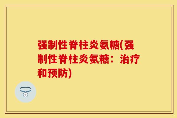 强制性脊柱炎氨糖(强制性脊柱炎氨糖:和) 强制性脊柱炎氨糖(强制性脊柱炎氨糖:和)