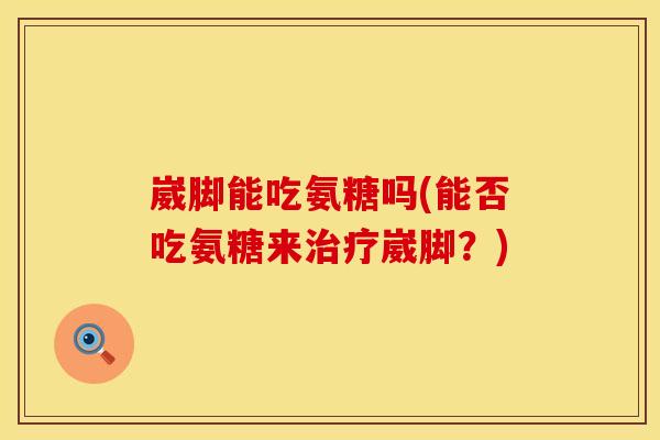 崴脚能吃氨糖吗(能否吃氨糖来治疗崴脚？)
