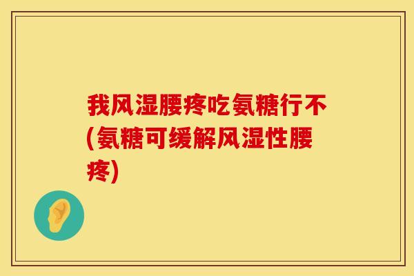 我风湿腰疼吃氨糖行不(氨糖可缓解风湿性腰疼)